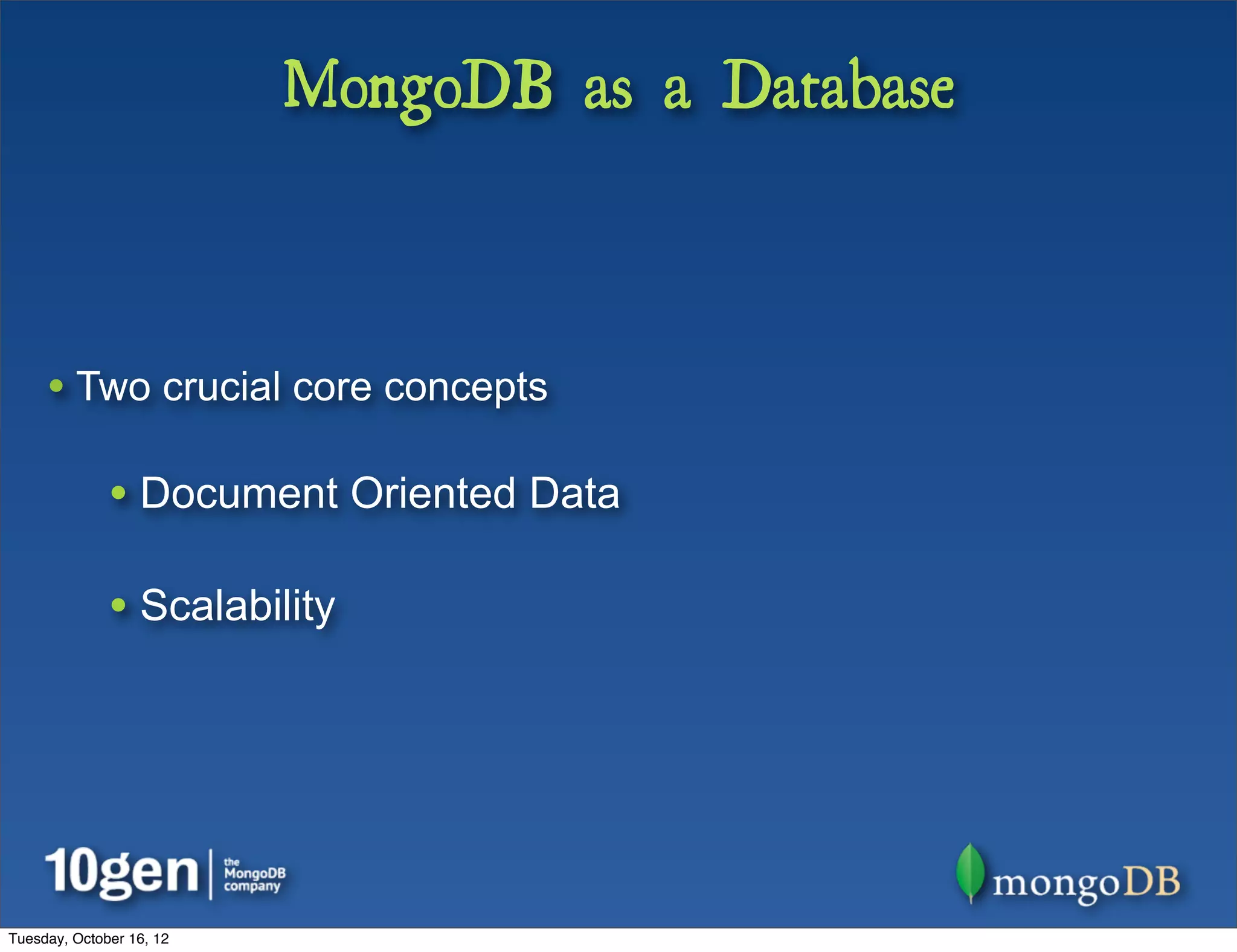 MongoDB as a Database



     • Two crucial core concepts

              • Document Oriented Data

              • Scalability




Tuesday, October 16, 12
 