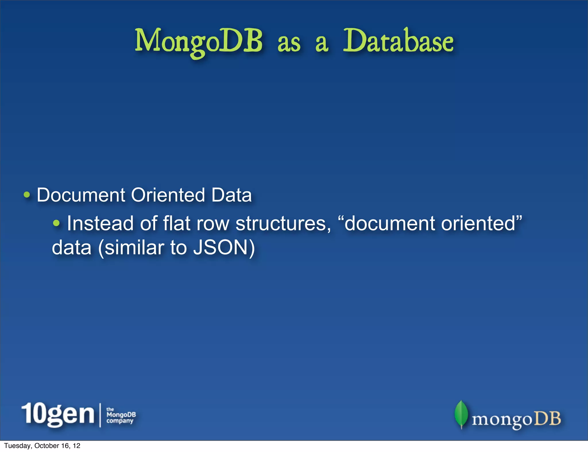 MongoDB as a Database



     • Document Oriented Data
              • Instead of flat row structures, “document oriented”
              data (similar to JSON)




Tuesday, October 16, 12
 