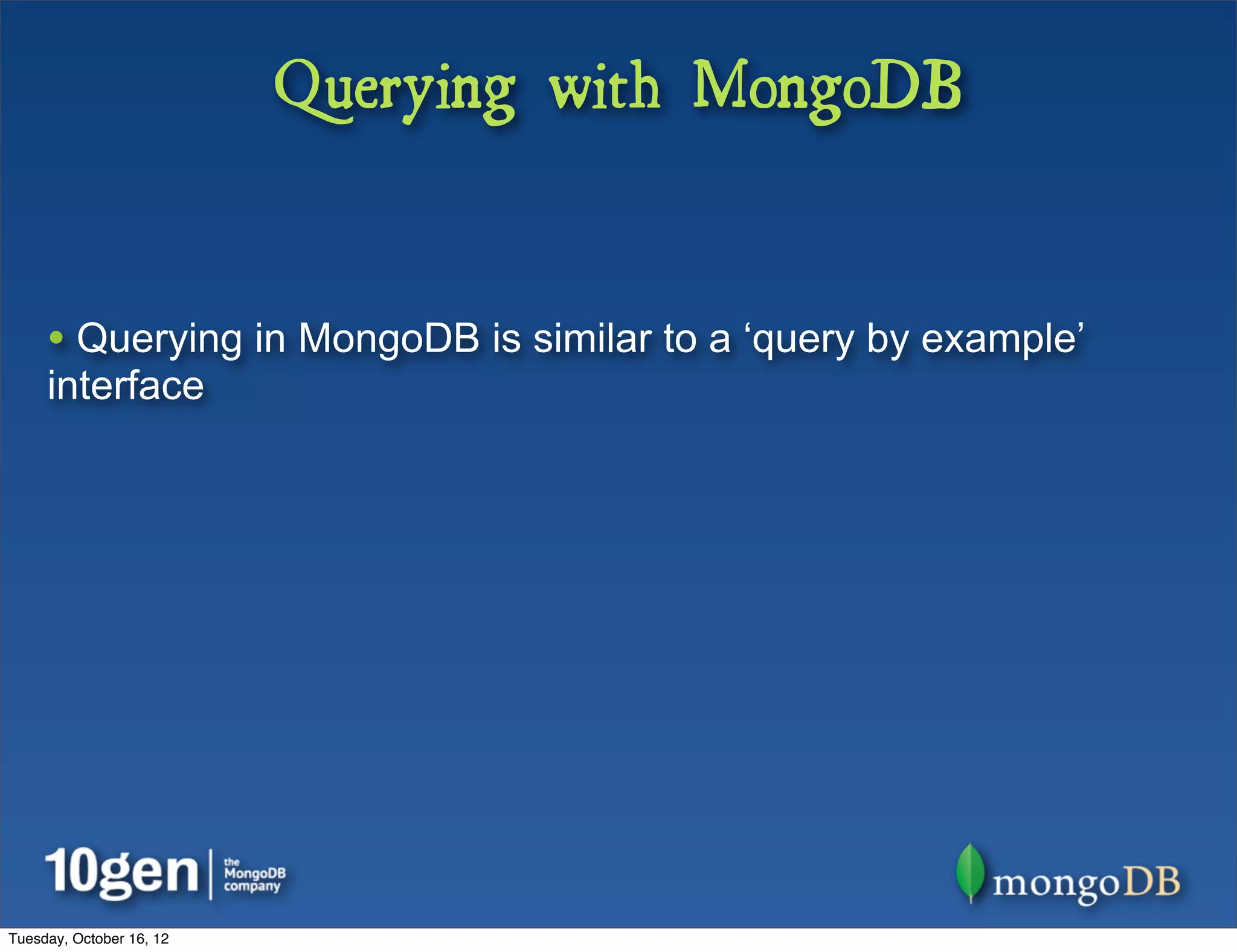 Querying with MongoDB


     • Querying in MongoDB is similar to a ‘query by example’
     interface




Tuesday, October 16, 12
 