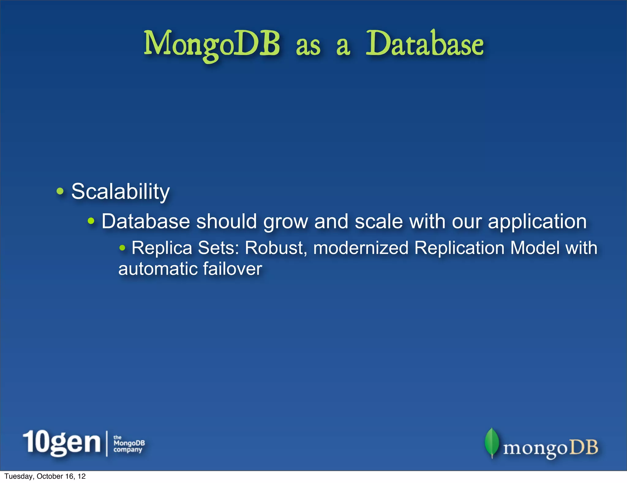 MongoDB as a Database



              • Scalability
                          • Database should grow and scale with our application
                             • Replica Sets: Robust, modernized Replication Model with
                             automatic failover




Tuesday, October 16, 12
 