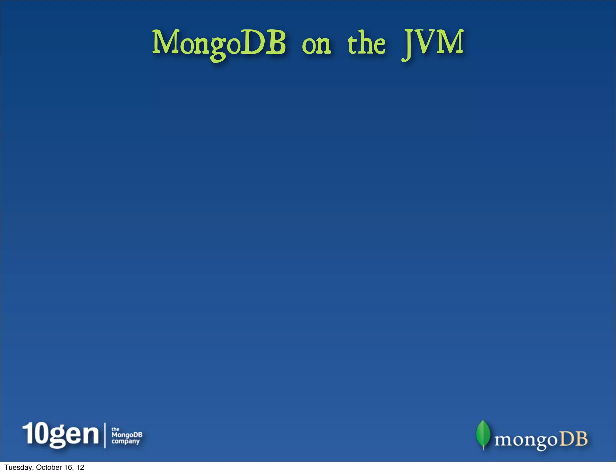 MongoDB on the JVM




Tuesday, October 16, 12
 