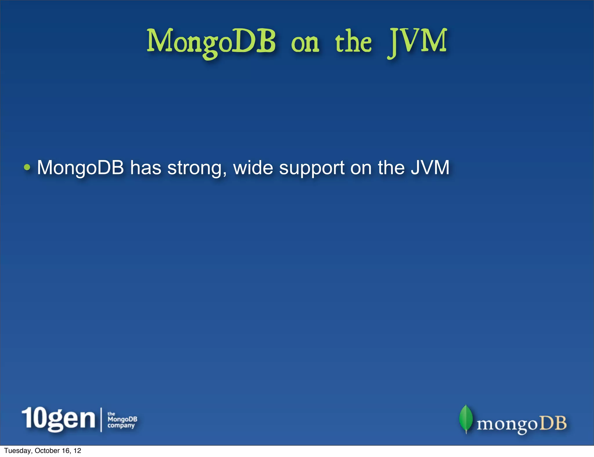 MongoDB on the JVM


     • MongoDB has strong, wide support on the JVM




Tuesday, October 16, 12
 
