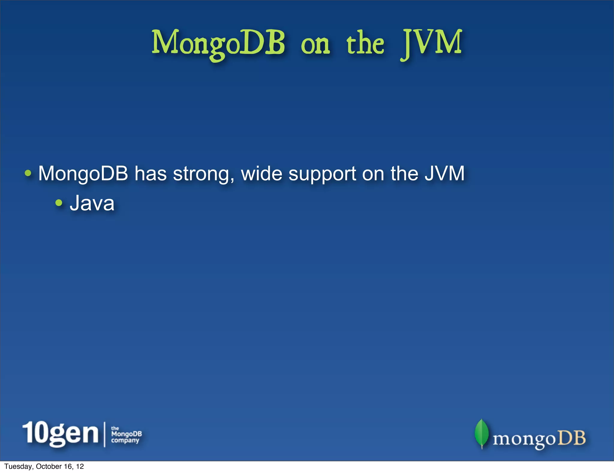 MongoDB on the JVM


     • MongoDB has strong, wide support on the JVM
              • Java




Tuesday, October 16, 12
 