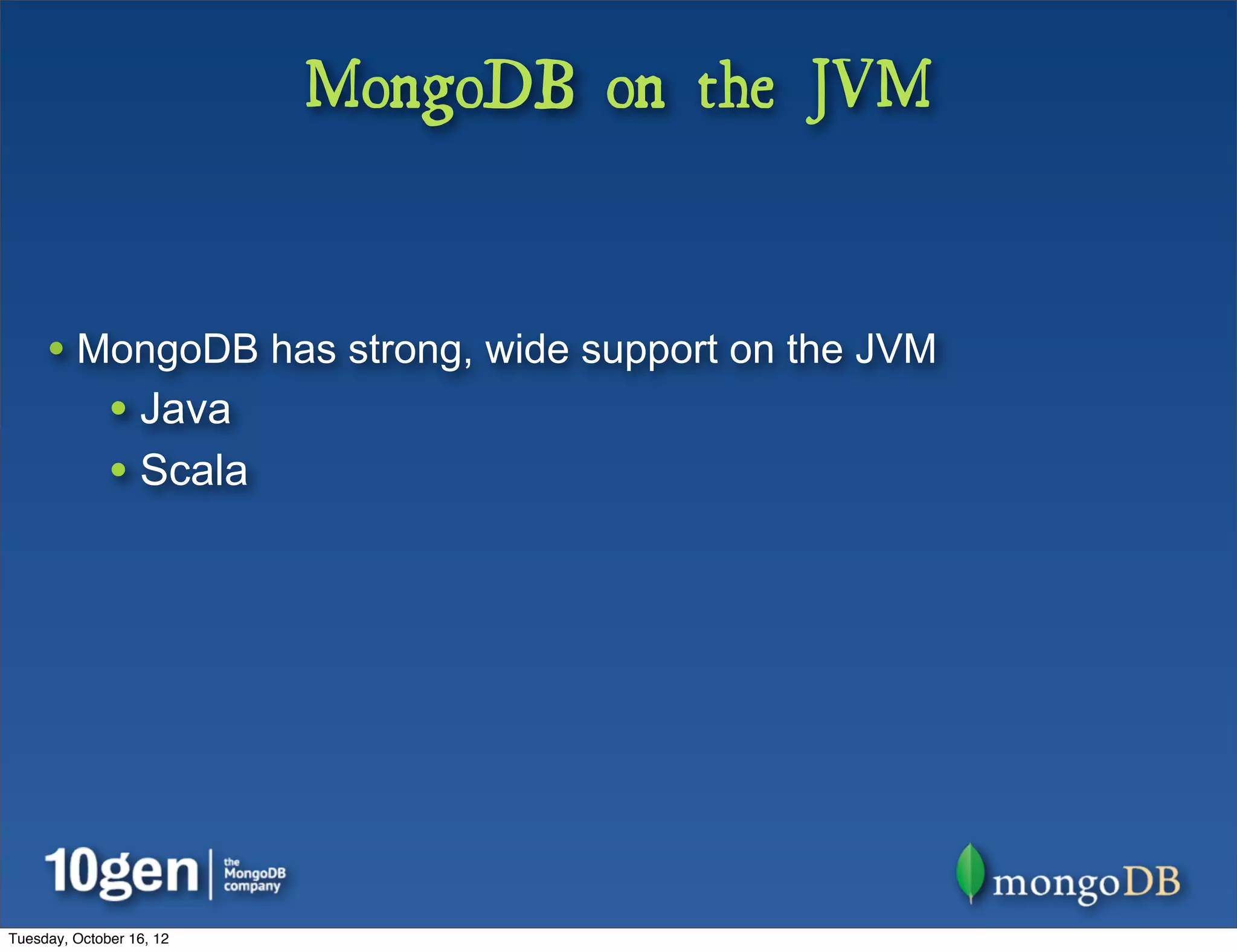 MongoDB on the JVM


     • MongoDB has strong, wide support on the JVM
              • Java
              • Scala




Tuesday, October 16, 12
 