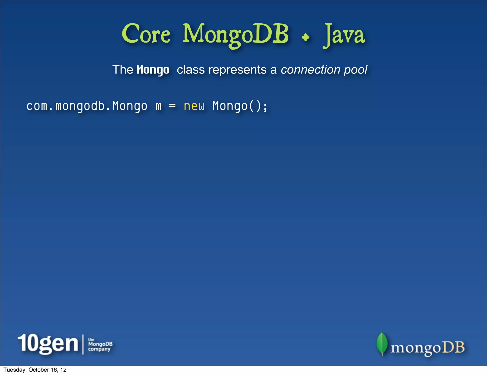 Core MongoDB + Java
                          The Mongo class represents a connection pool

        com.mongodb.Mongo m = new Mongo();




Tuesday, October 16, 12
 