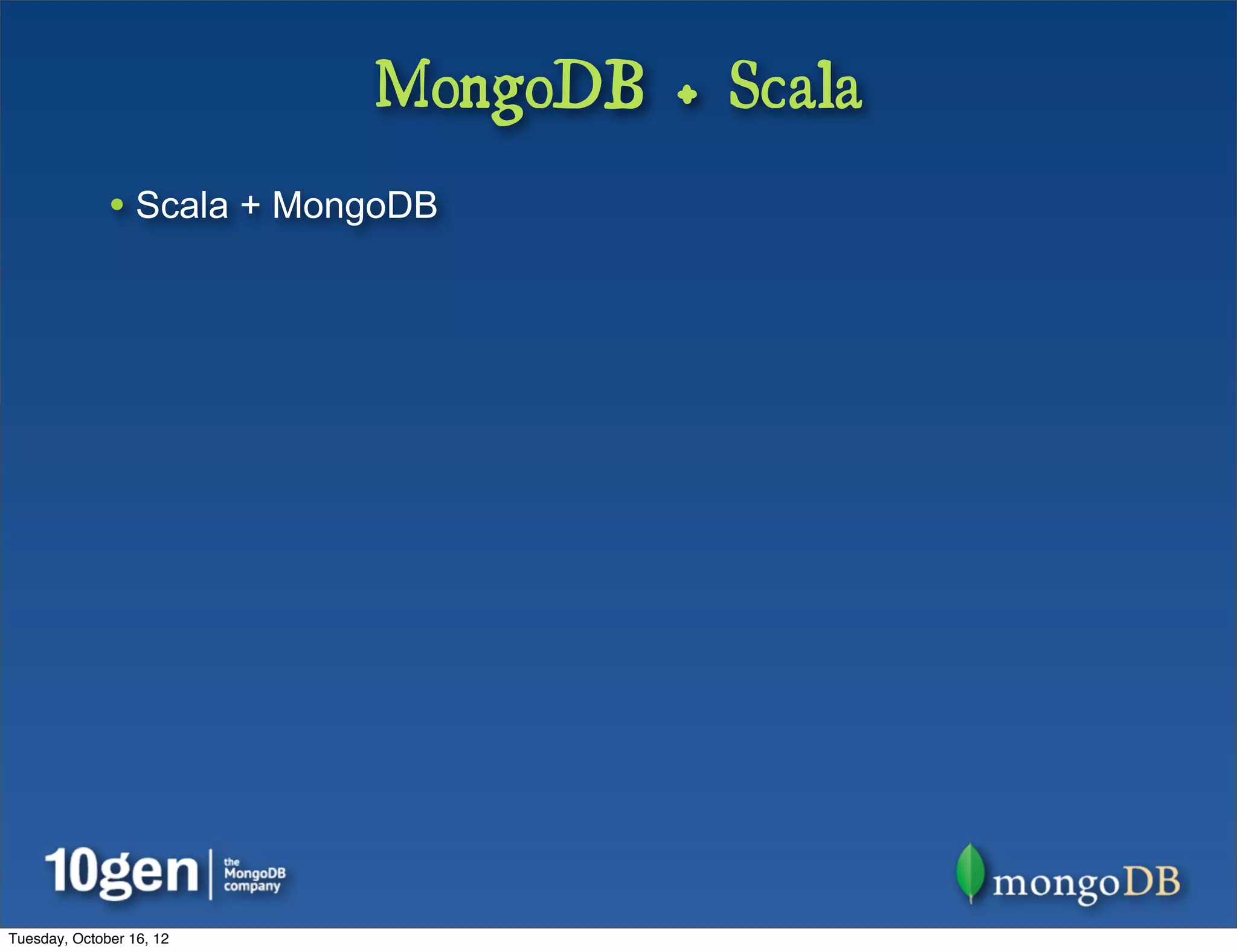 MongoDB + Scala
              • Scala + MongoDB




Tuesday, October 16, 12
 