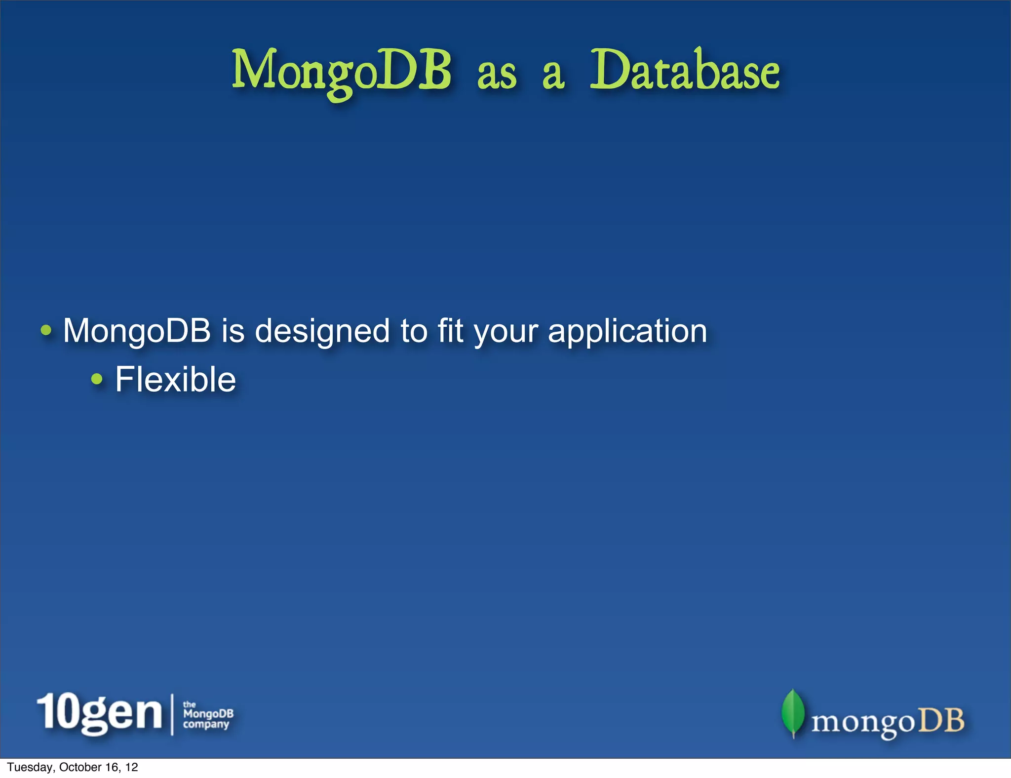MongoDB as a Database



     • MongoDB is designed to fit your application
              • Flexible




Tuesday, October 16, 12
 