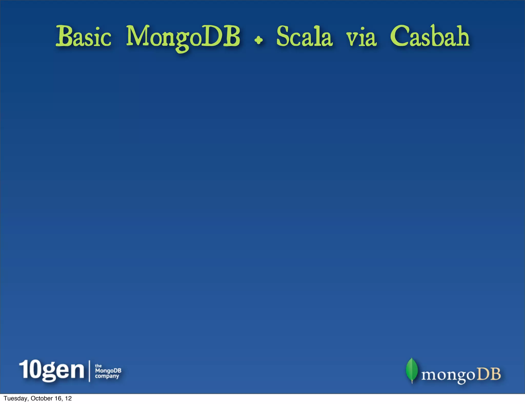 Basic MongoDB + Scala via Casbah




Tuesday, October 16, 12
 