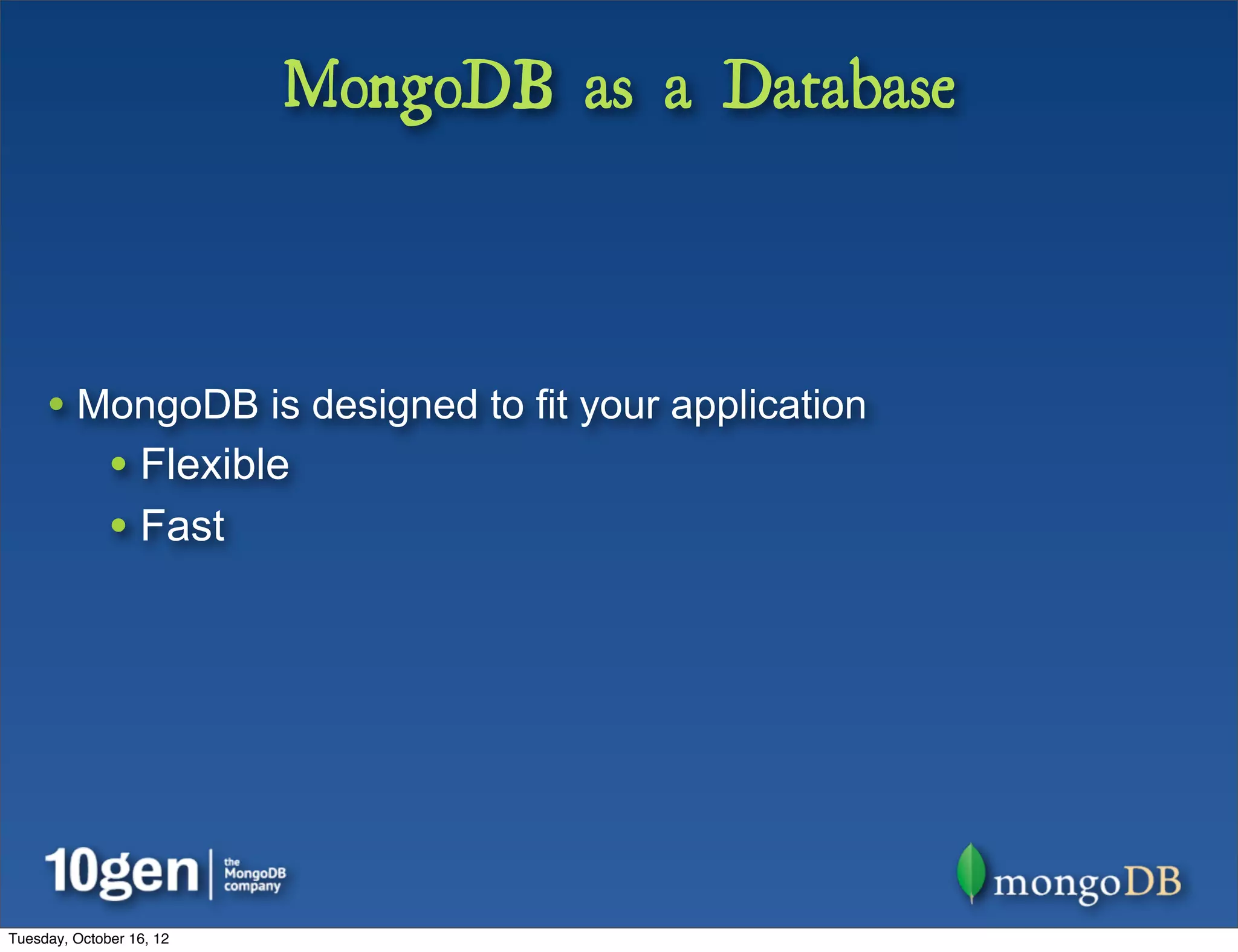 MongoDB as a Database



     • MongoDB is designed to fit your application
              • Flexible
              • Fast




Tuesday, October 16, 12
 