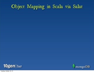 Object Mapping in Scala via Salat




Tuesday, October 16, 12
 