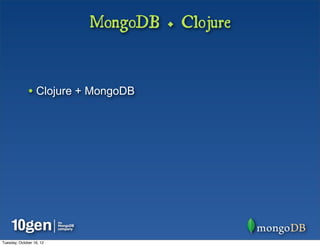 MongoDB + Clojure


              • Clojure + MongoDB




Tuesday, October 16, 12
 