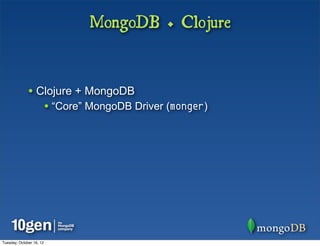 MongoDB + Clojure


              • Clojure + MongoDB
                          • “Core” MongoDB Driver (monger)




Tuesday, October 16, 12
 