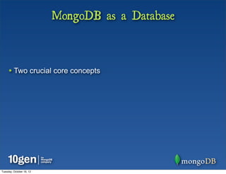 MongoDB as a Database



     • Two crucial core concepts




Tuesday, October 16, 12
 