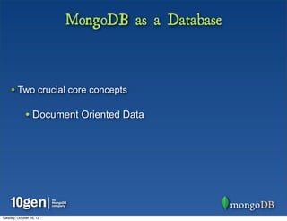 MongoDB as a Database



     • Two crucial core concepts

              • Document Oriented Data




Tuesday, October 16, 12
 