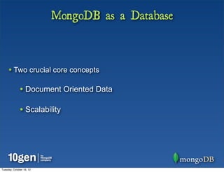 MongoDB as a Database



     • Two crucial core concepts

              • Document Oriented Data

              • Scalability




Tuesday, October 16, 12
 