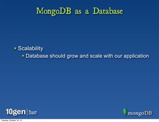 MongoDB as a Database



              • Scalability
                          • Database should grow and scale with our application




Tuesday, October 16, 12
 