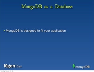 MongoDB as a Database



     • MongoDB is designed to fit your application




Tuesday, October 16, 12
 