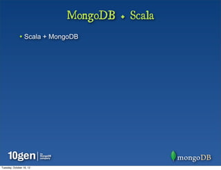 MongoDB + Scala
              • Scala + MongoDB




Tuesday, October 16, 12
 
