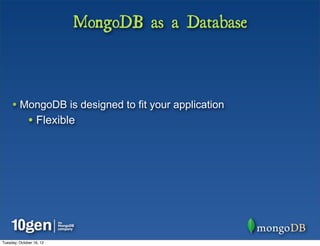 MongoDB as a Database



     • MongoDB is designed to fit your application
              • Flexible




Tuesday, October 16, 12
 
