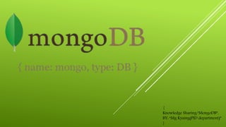 {
Knowledge Sharing:”MongoDB”,
BY: “Mg Kyaing(PID department)”
}
 