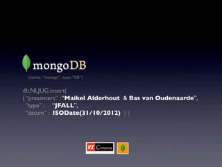 db.NLJUG.insert(
{ “presenters” : “Maikel Alderhout & Bas van Oudenaarde”,
  “type” : “JFALL”,
  “datum” : ISODate(31/10/2012) } )
 
