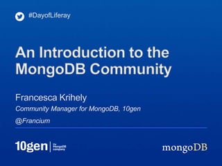 #DayofLiferay




An Introduction to the
MongoDB Community
Francesca Krihely
Community Manager for MongoDB, 10gen
@Francium
 