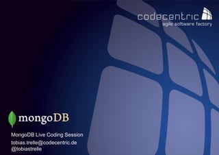 MongoDB Live Coding Session
tobias.trelle@codecentric.de
@tobiastrelle
 codecentric AG
 