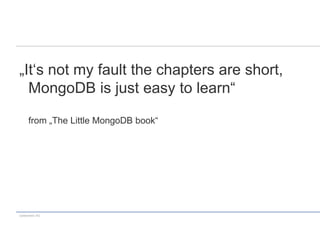 „It‘s not my fault the chapters are short,
  MongoDB is just easy to learn“

      from „The Little MongoDB book“




codecentric AG
 