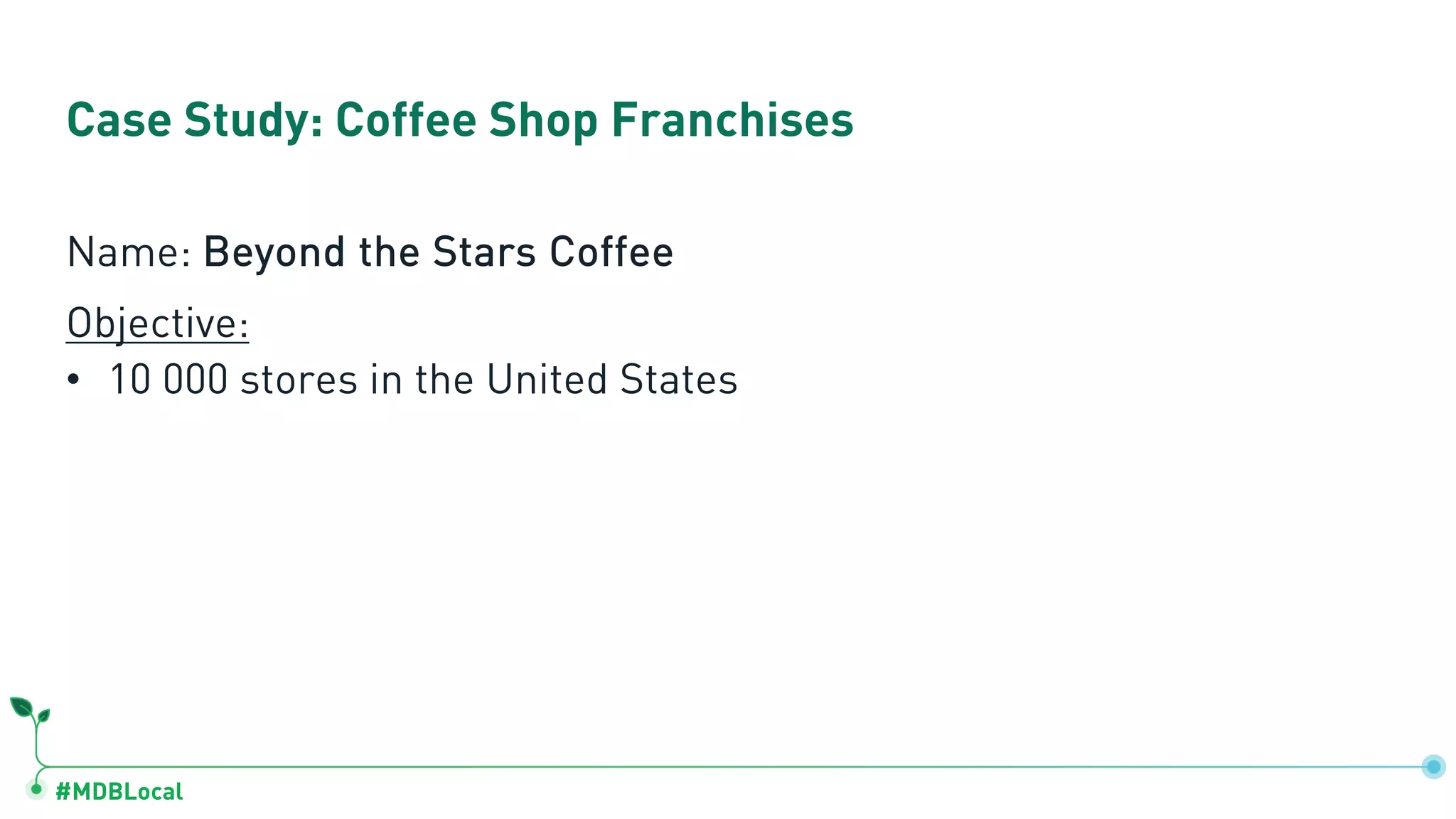 #MDBLocal Case Study: Coffee Shop Franchises Name: Beyond the Stars Coffee Objective: • 10 000 stores in the United States 