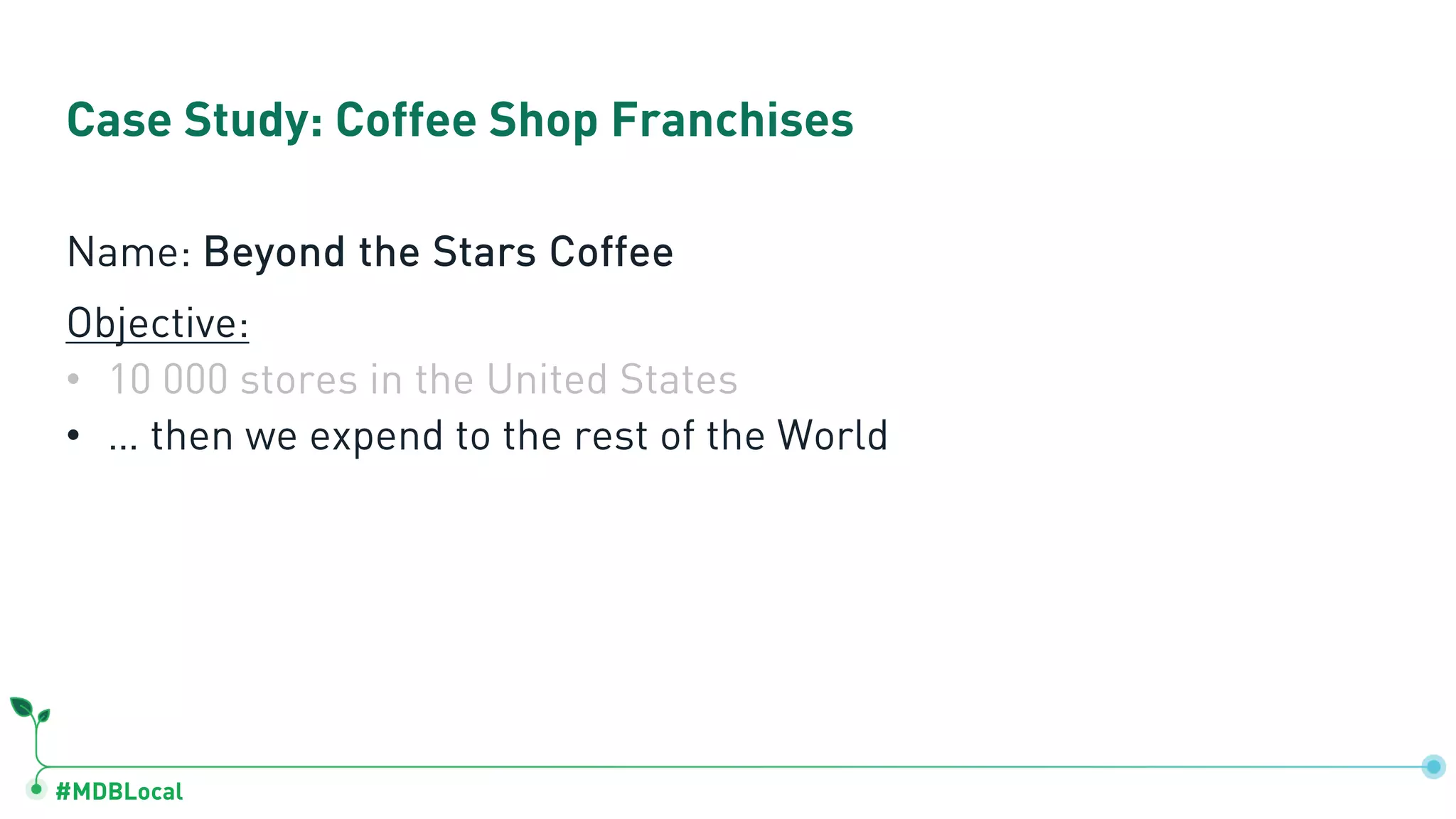 #MDBLocal Case Study: Coffee Shop Franchises Name: Beyond the Stars Coffee Objective: • 10 000 stores in the United States • … then we expend to the rest of the World 