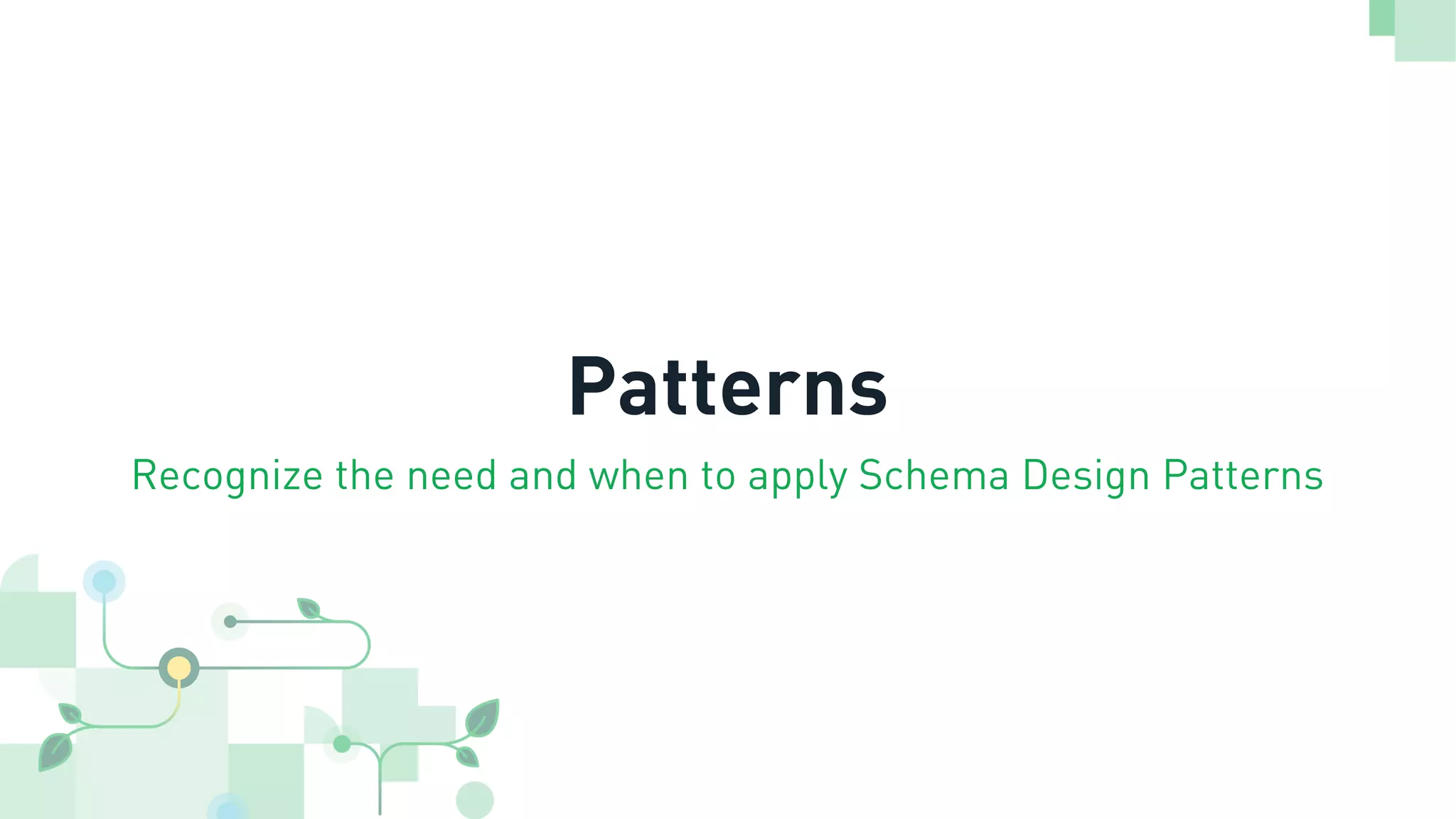 Patterns Recognize the need and when to apply Schema Design Patterns 