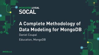 #MDBlocal
A Complete Methodology of
Data Modeling for MongoDB
Daniel Coupal
Education, MongoDB
SOCAL
 