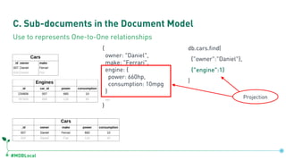#MDBLocal
C. Sub-documents in the Document Model
{
owner: "Daniel",
make: "Ferrari",
engine: {
power: 660hp,
consumption: ...