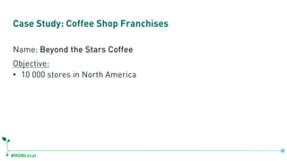 #MDBLocal
Case Study: Coffee Shop Franchises
Name: Beyond the Stars Coffee
Objective:
• 10 000 stores in North America
 