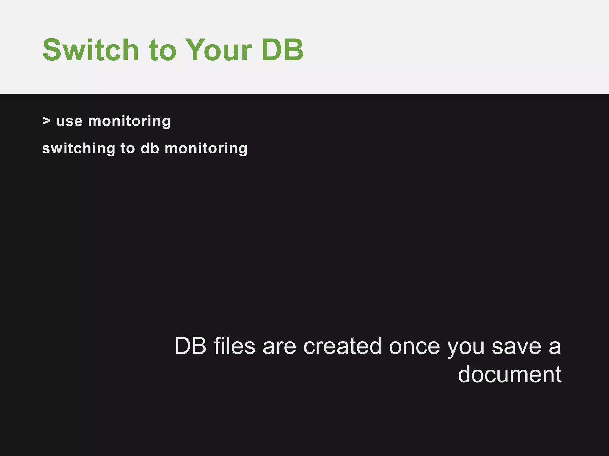 Switch to Your DB 
> use monitoring 
switching to db monitoring 
DB files are created once you save a 
document 
 