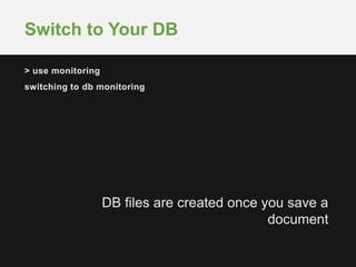 Switch to Your DB 
> use monitoring 
switching to db monitoring 
DB files are created once you save a 
document 
 