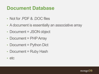 Document Database 
• Not for .PDF & .DOC files 
• A document is essentially an associative array 
• Document = JSON object 
• Document = PHP Array 
• Document = Python Dict 
• Document = Ruby Hash 
• etc 
 