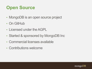 Open Source 
• MongoDB is an open source project 
• On GitHub 
• Licensed under the AGPL 
• Started & sponsored by MongoDB Inc 
• Commercial licenses available 
• Contributions welcome 
 