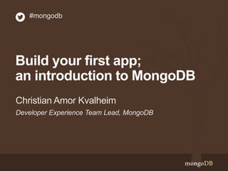 #mongodb 
Build your first app; 
an introduction to MongoDB 
Christian Amor Kvalheim 
Developer Experience Team Lead, MongoDB 
 