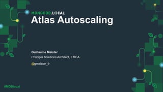 @
#MDBlocal
Guillaume Meister
Principal Solutions Architect, EMEA
gmeister_fr
Atlas Autoscaling
 
