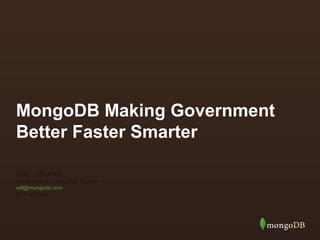MongoDB Making Government
Better Faster Smarter
Will LaForest
Senior Director, MongoDB Federal
will@mongodb.com
@WLaForest
 