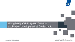 Using MongoDB & Python for rapid 
application development at Dealertrack 
© 2014 DealerTrack, Inc. All rights reserved. 
 