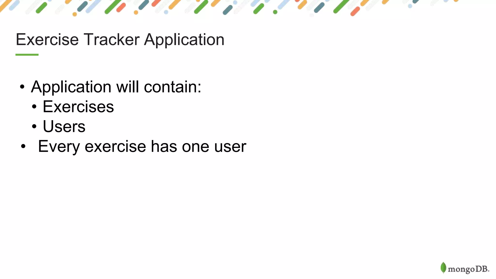 Exercise Tracker Application
• Application will contain:
• Exercises
• Users
• Every exercise has one user
 
