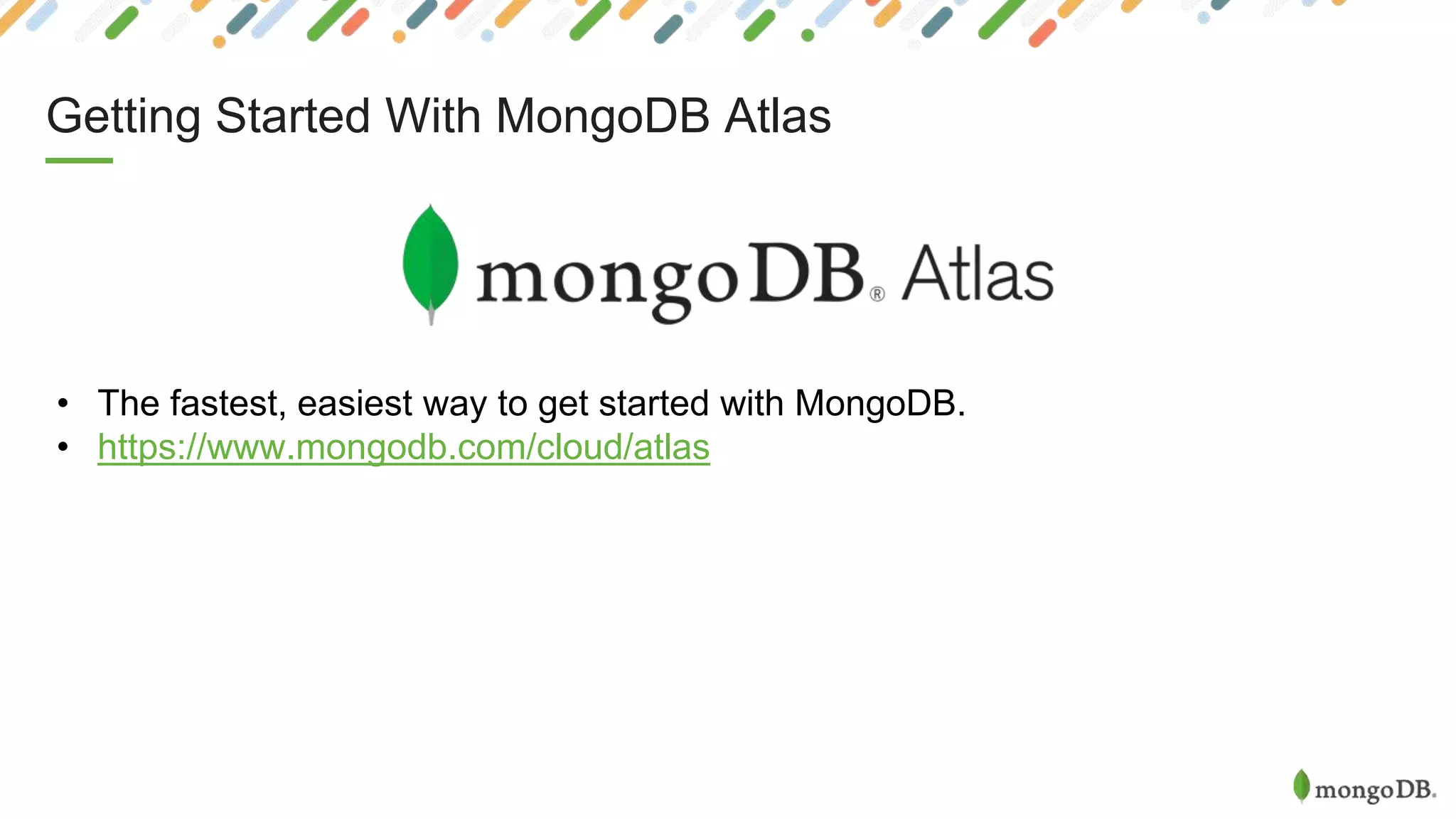 Getting Started With MongoDB Atlas
• The fastest, easiest way to get started with MongoDB.
• https://www.mongodb.com/cloud/atlas
 