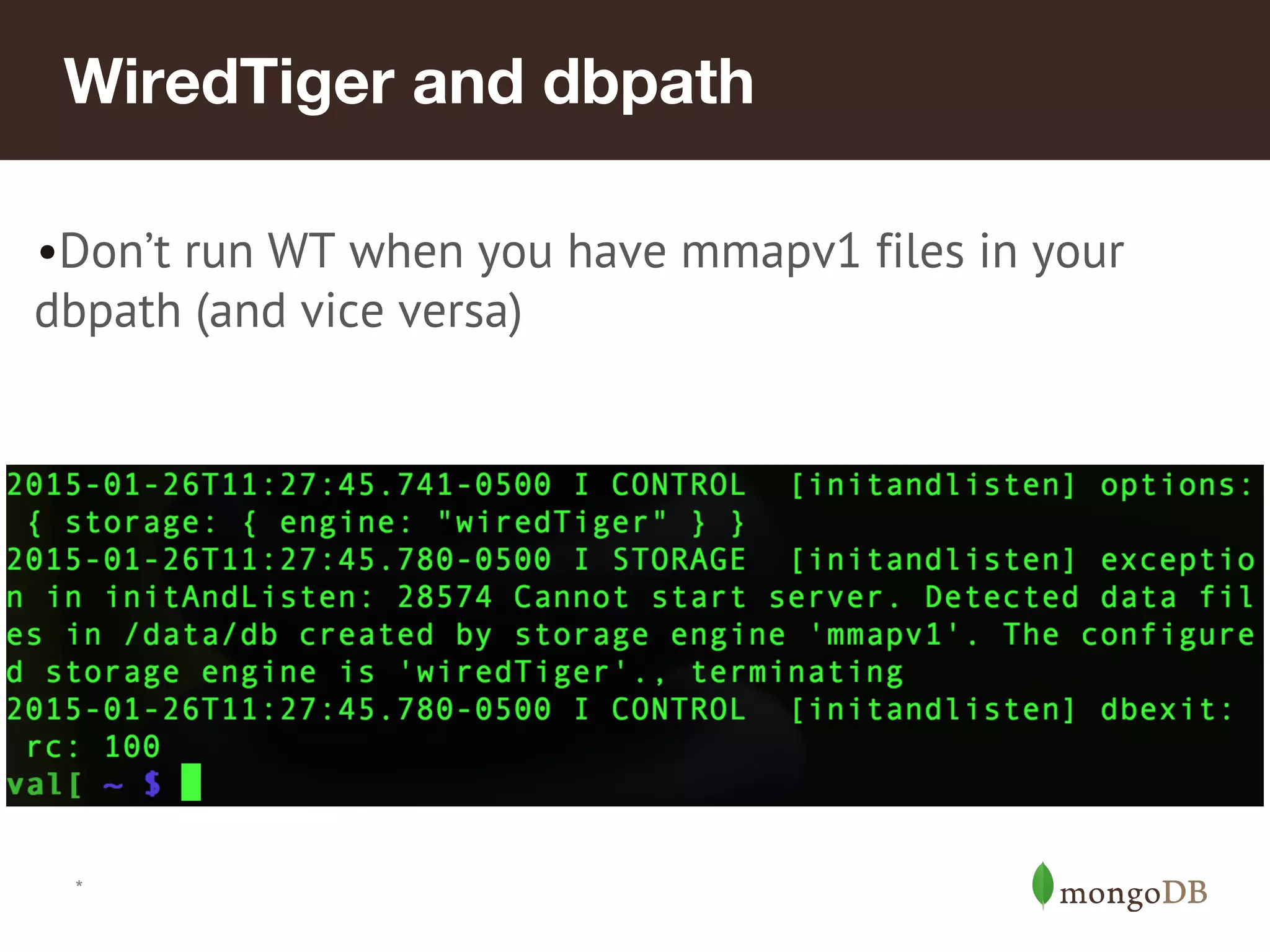 *
WiredTiger and dbpath
•Don’t run WT when you have mmapv1 files in your
dbpath (and vice versa)
 