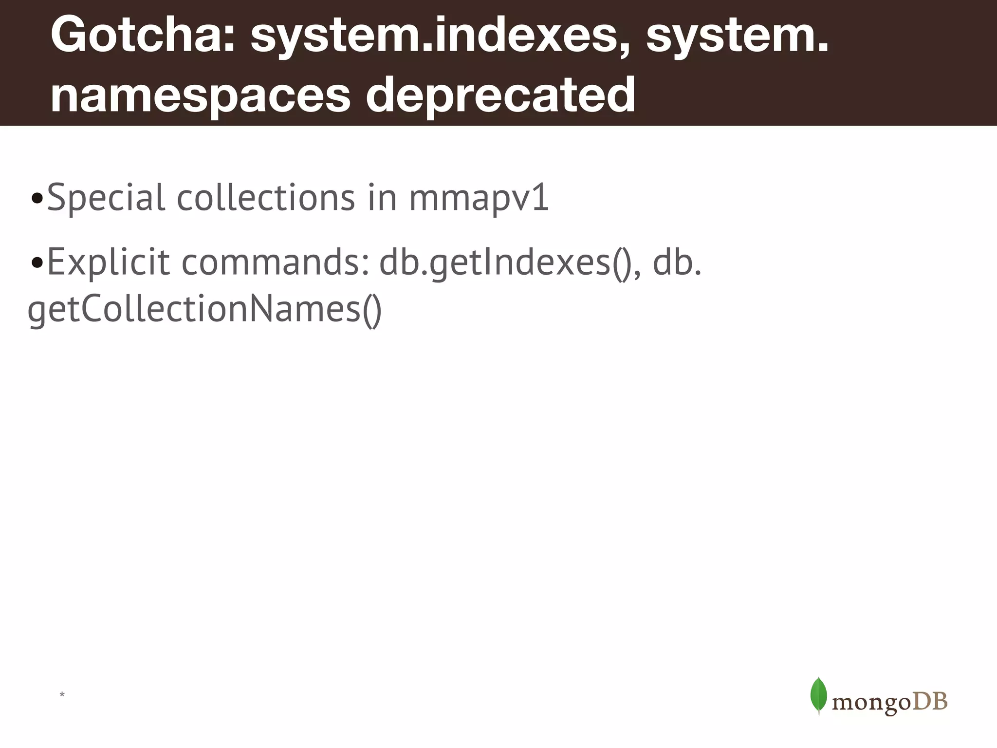 *
Gotcha: system.indexes, system.
namespaces deprecated
•Special collections in mmapv1
•Explicit commands: db.getIndexes(), db.
getCollectionNames()
 