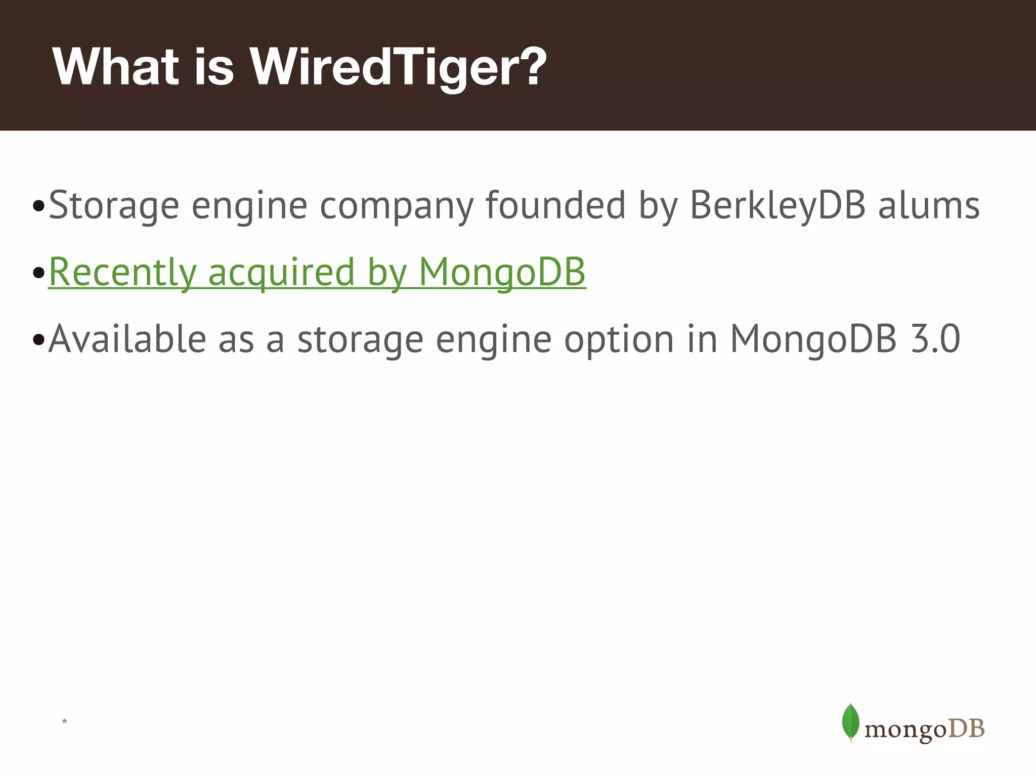*
What is WiredTiger?
•Storage engine company founded by BerkleyDB alums
•Recently acquired by MongoDB
•Available as a storage engine option in MongoDB 3.0
 