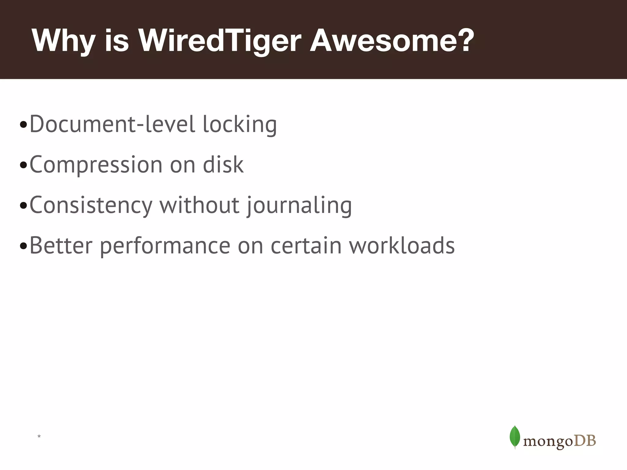 *
Why is WiredTiger Awesome?
•Document-level locking
•Compression on disk
•Consistency without journaling
•Better performance on certain workloads
 