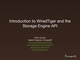 Introduction to WiredTiger and the
Storage Engine API
Valeri Karpov
NodeJS Engineer, MongoDB
www.thecodebarbarian.com
www.slideshare.net/vkarpov15
github.com/vkarpov15
@code_barbarian
 