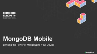 MongoDB Mobile
Bringing the Power of MongoDB to Your Device
 